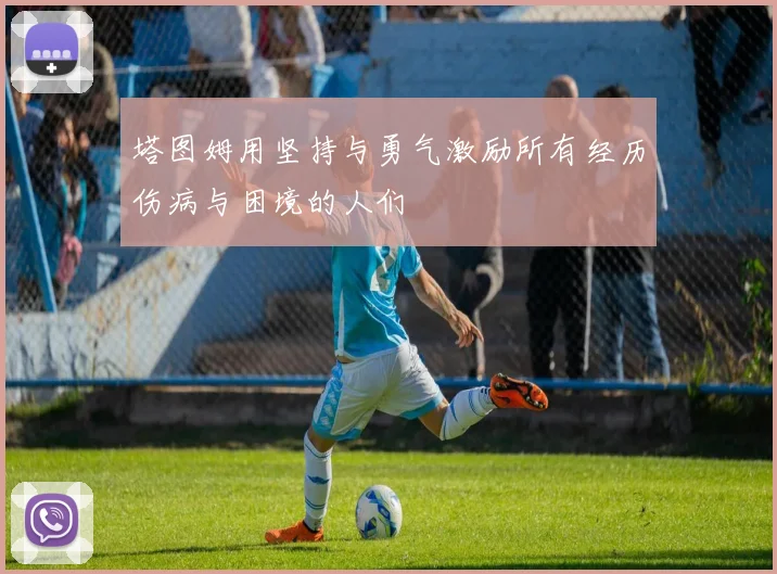 塔图姆用坚持与勇气激励所有经历伤病与困境的人们