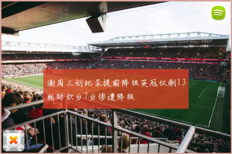 谢周三创纪录提前降级英冠仅剩13轮时积分7分惨遭降级