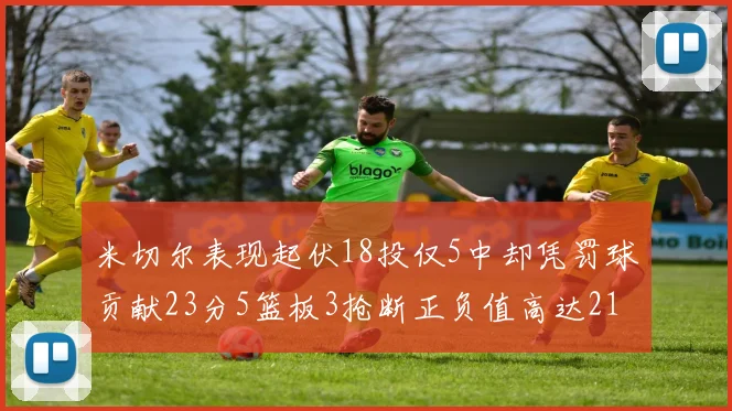 米切尔表现起伏18投仅5中却凭罚球贡献23分5篮板3抢断正负值高达21