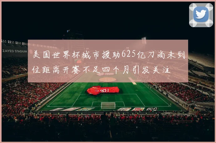 美国世界杯城市援助625亿刀尚未到位距离开赛不足四个月引发关注