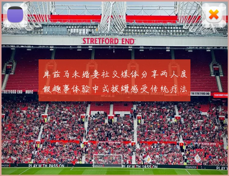 库兹马未婚妻社交媒体分享两人度假趣事体验中式拔罐感受传统疗法魅力