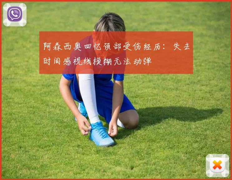 阿森西奥回忆颈部受伤经历：失去时间感视线模糊无法动弹