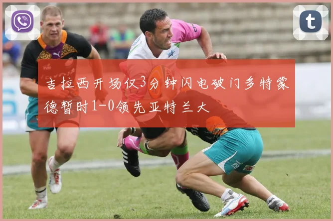 吉拉西开场仅3分钟闪电破门多特蒙德暂时1-0领先亚特兰大