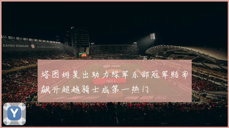 塔图姆复出助力绿军东部冠军赔率飙升超越骑士成第一热门