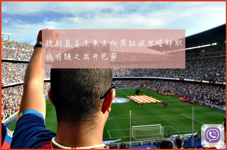 德科直言未来去向若拉波尔塔辞职我将随之离开巴萨