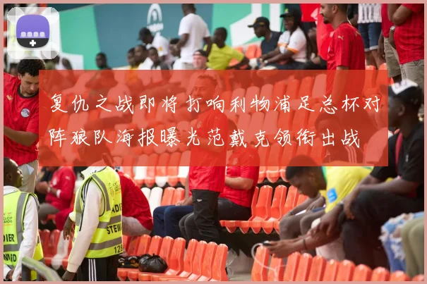 复仇之战即将打响利物浦足总杯对阵狼队海报曝光范戴克领衔出战