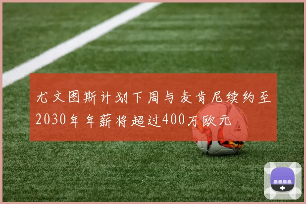 尤文图斯计划下周与麦肯尼续约至2030年年薪将超过400万欧元