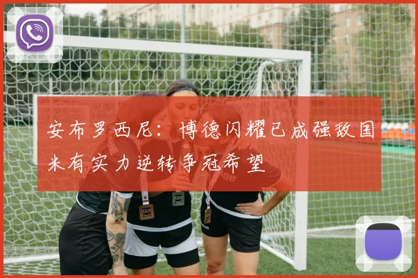 安布罗西尼：博德闪耀已成强敌国米有实力逆转争冠希望
