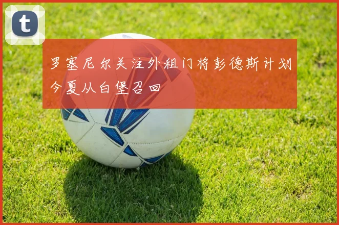 罗塞尼尔关注外租门将彭德斯计划今夏从白堡召回
