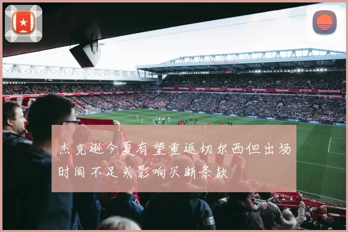 杰克逊今夏有望重返切尔西但出场时间不足或影响买断条款