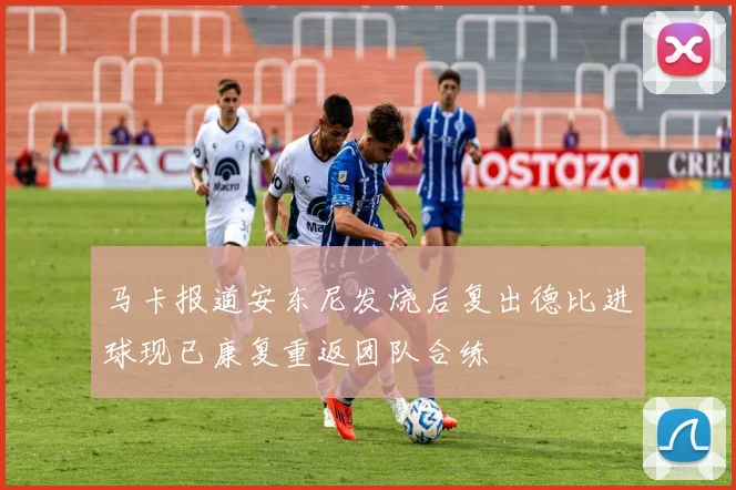 马卡报道安东尼发烧后复出德比进球现已康复重返团队合练